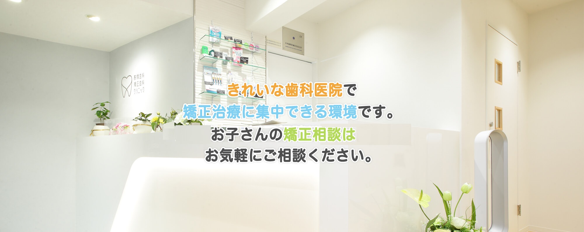 きれいな歯科医院で矯正治療に集中できる環境です。お子さんの矯正相談は有料ですのでお気軽にご相談ください。